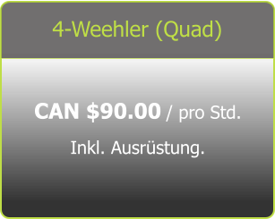 4-Weehler (Quad) CAN $90.00 / pro Std.  Inkl. Ausrüstung.