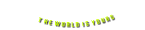 T  H E  W O R L D  I S  Y O U R S